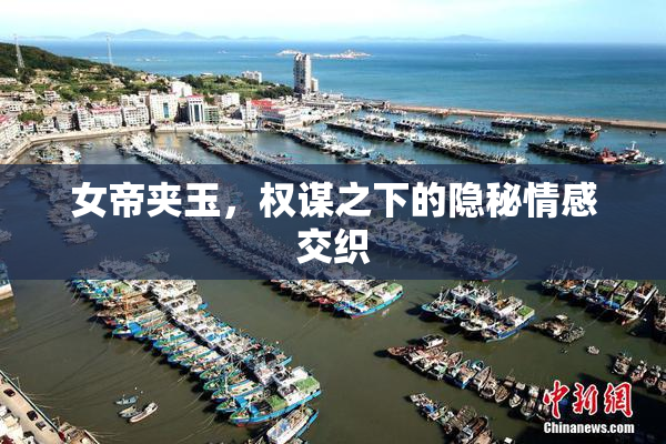 女帝夹玉，权谋之下的隐秘情感交织