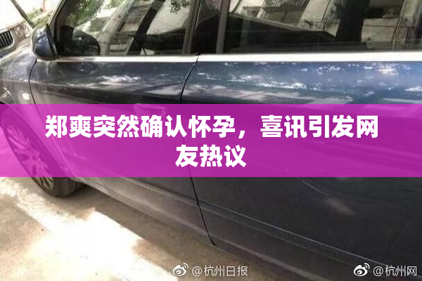郑爽突然确认怀孕，喜讯引发网友热议