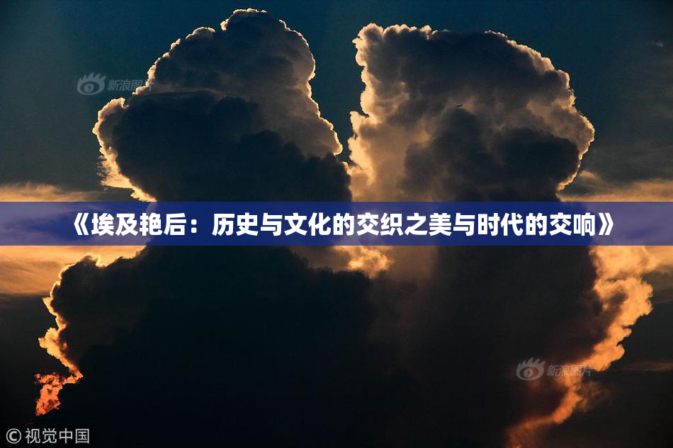 《埃及艳后：历史与文化的交织之美与时代的交响》