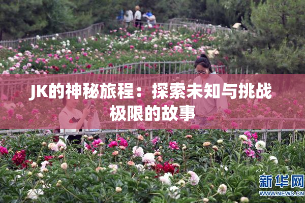 JK的神秘旅程：探索未知与挑战极限的故事