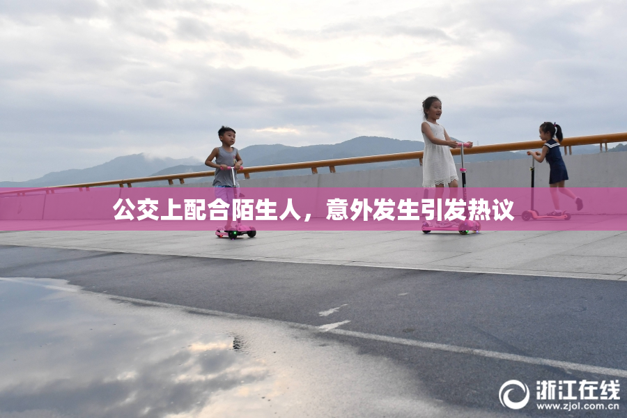 公交上配合陌生人，意外发生引发热议