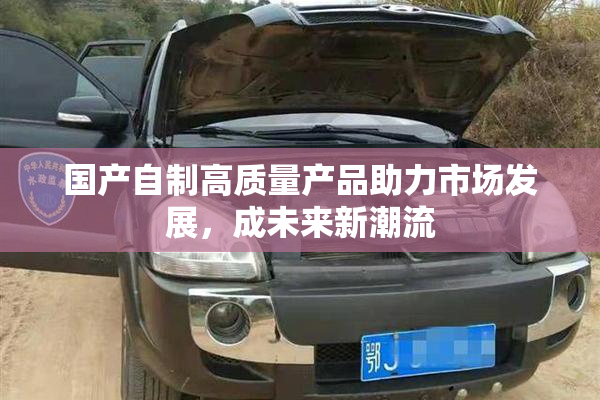 国产自制高质量产品助力市场发展，成未来新潮流