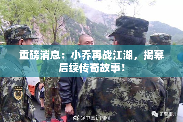 重磅消息：小乔再战江湖，揭幕后续传奇故事！