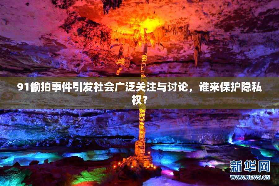 91偷拍事件引发社会广泛关注与讨论，谁来保护隐私权？