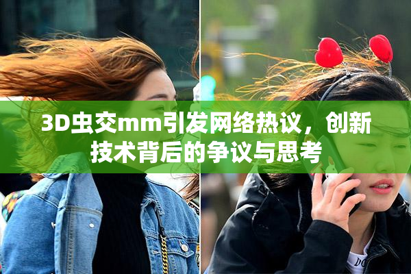 3D虫交mm引发网络热议，创新技术背后的争议与思考
