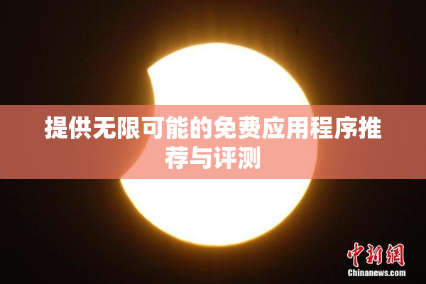 提供无限可能的免费应用程序推荐与评测