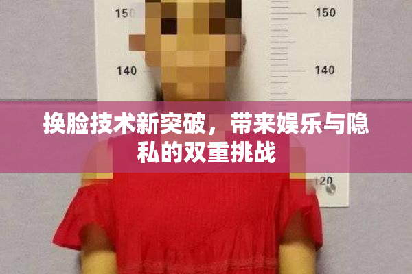 换脸技术新突破，带来娱乐与隐私的双重挑战