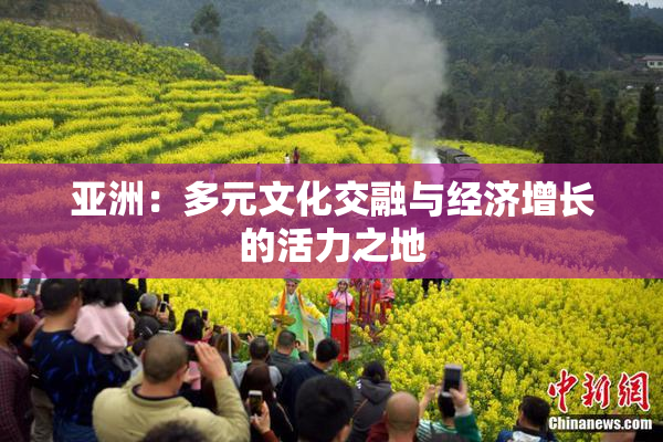 亚洲：多元文化交融与经济增长的活力之地