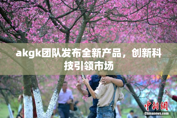 akgk团队发布全新产品，创新科技引领市场