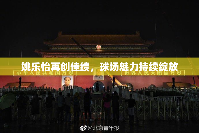 姚乐怡再创佳绩，球场魅力持续绽放