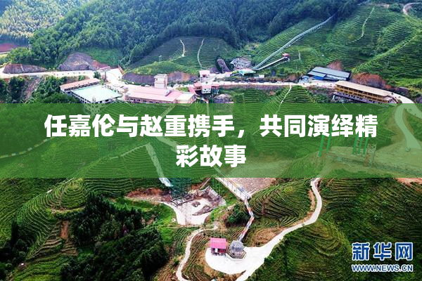 任嘉伦与赵重携手，共同演绎精彩故事