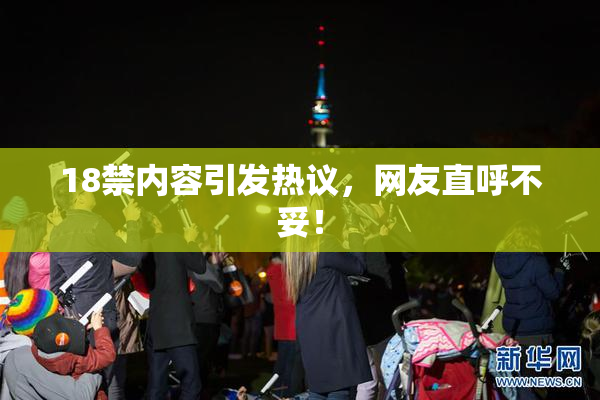 18禁内容引发热议，网友直呼不妥！