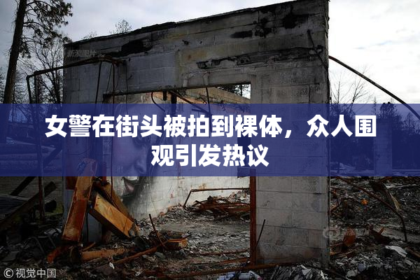 女警在街头被拍到裸体，众人围观引发热议