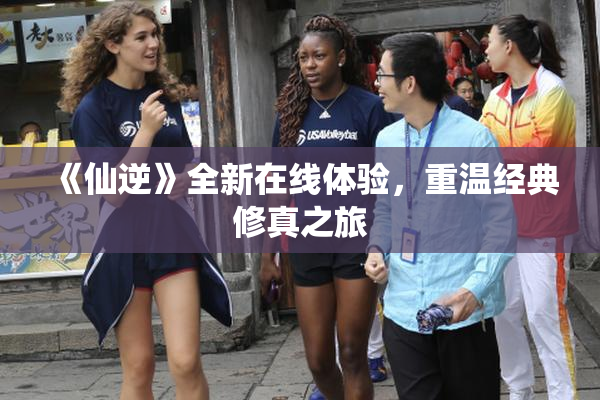 《仙逆》全新在线体验，重温经典修真之旅