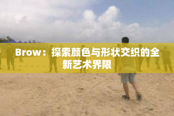 Brow：探索颜色与形状交织的全新艺术界限