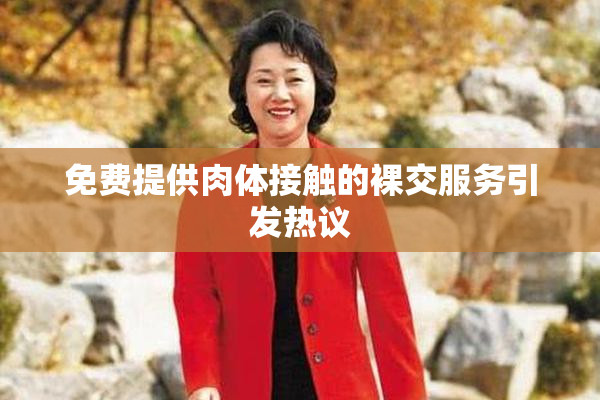 免费提供肉体接触的裸交服务引发热议