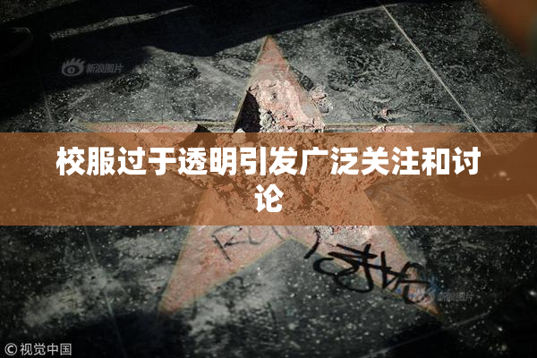 校服过于透明引发广泛关注和讨论