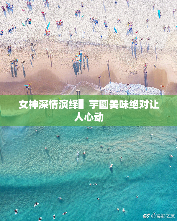 女神深情演绎▌芋圆美味绝对让人心动