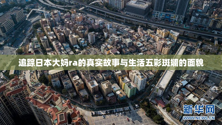 追踪日本大妈ra的真实故事与生活五彩斑斓的面貌