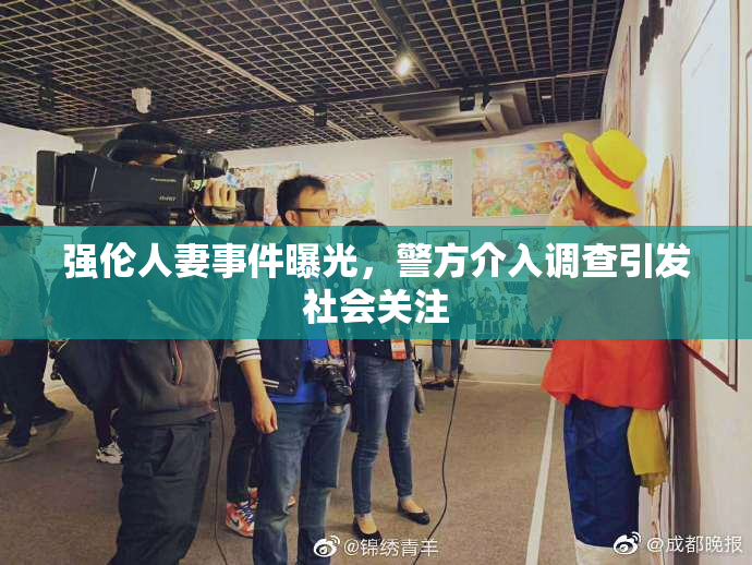 强伦人妻事件曝光，警方介入调查引发社会关注