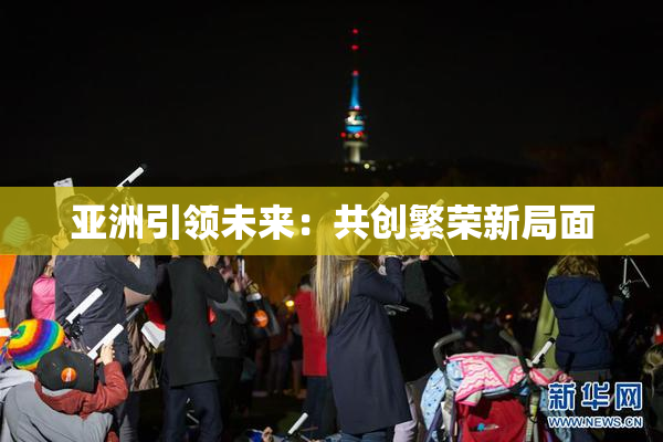 亚洲引领未来：共创繁荣新局面
