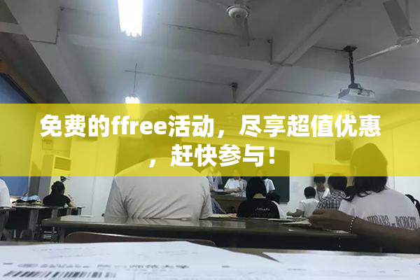 免费的ffree活动，尽享超值优惠，赶快参与！