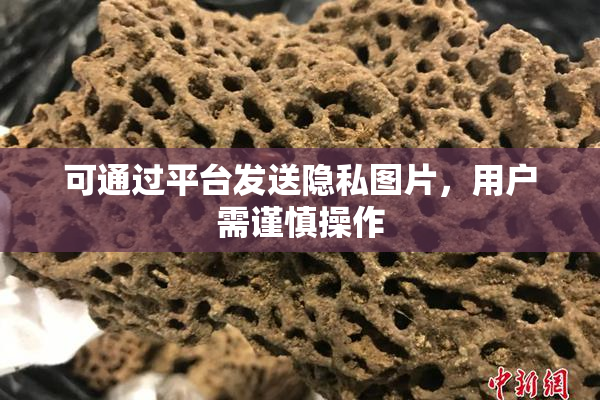 可通过平台发送隐私图片，用户需谨慎操作