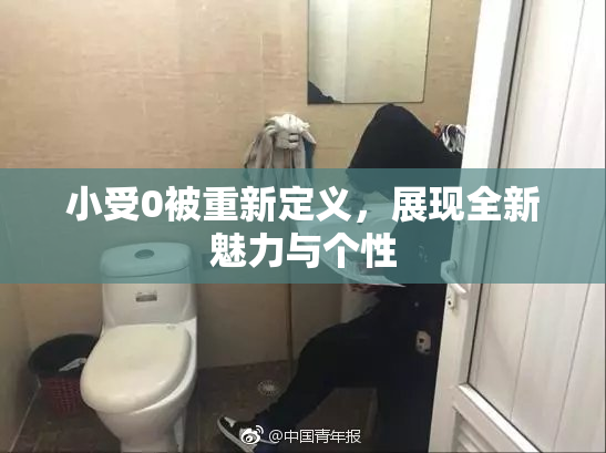 小受0被重新定义，展现全新魅力与个性