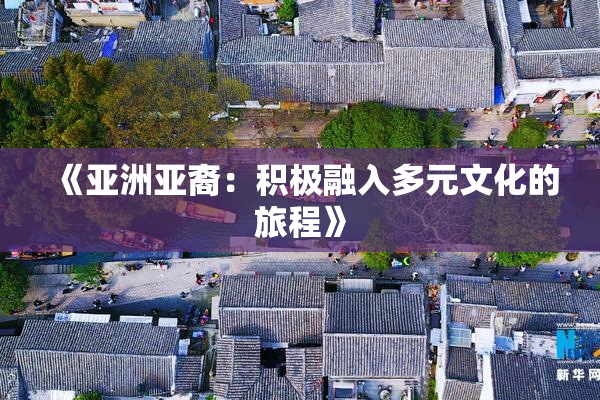 《亚洲亚裔：积极融入多元文化的旅程》