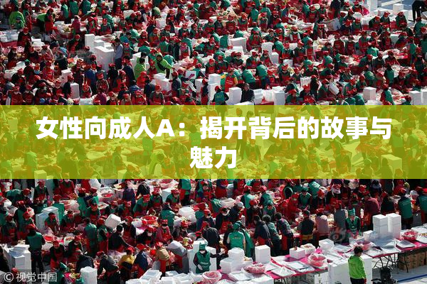 女性向成人A：揭开背后的故事与魅力