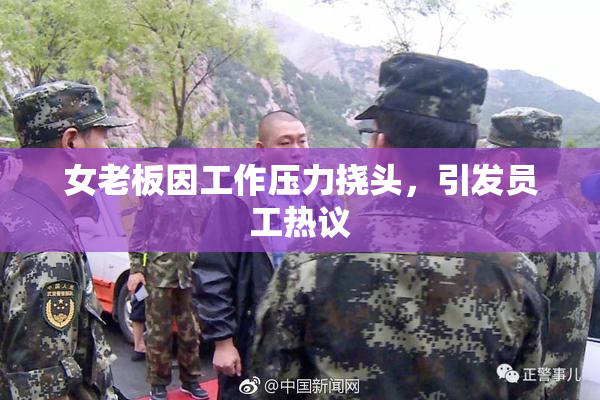 女老板因工作压力挠头，引发员工热议
