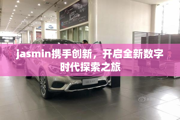 jasmin携手创新，开启全新数字时代探索之旅
