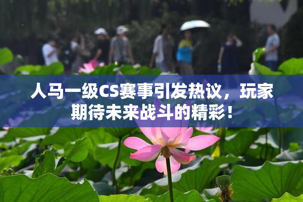 人马一级CS赛事引发热议，玩家期待未来战斗的精彩！