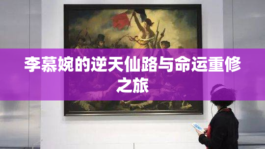 李慕婉的逆天仙路与命运重修之旅