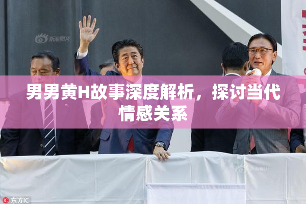 男男黄H故事深度解析，探讨当代情感关系