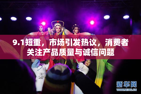 9.1短重，市场引发热议，消费者关注产品质量与诚信问题
