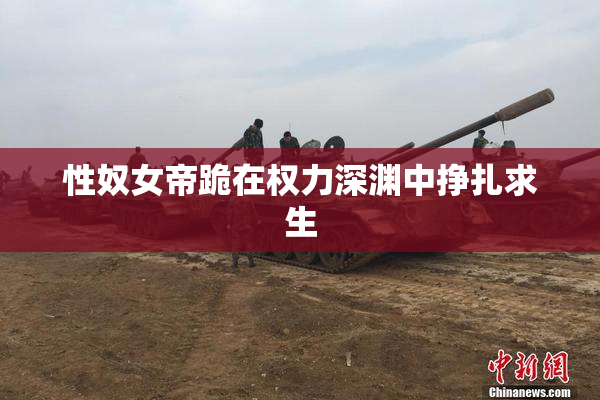 性奴女帝跪在权力深渊中挣扎求生