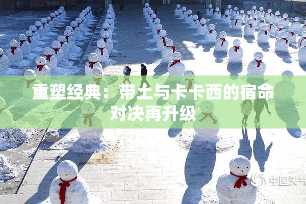 重塑经典：带土与卡卡西的宿命对决再升级