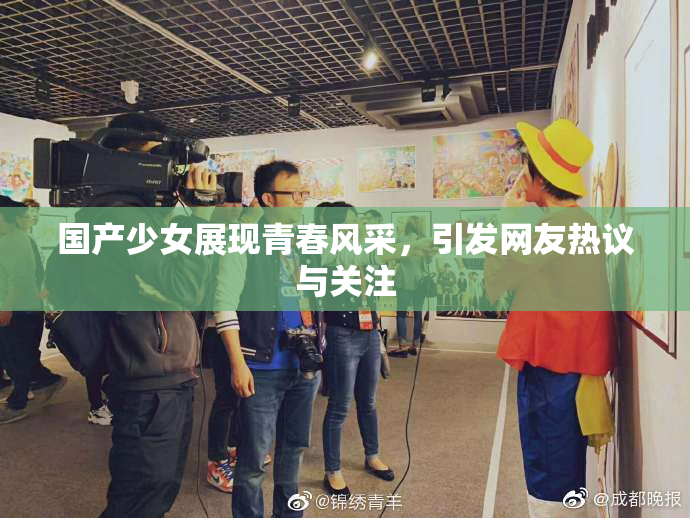 国产少女展现青春风采，引发网友热议与关注