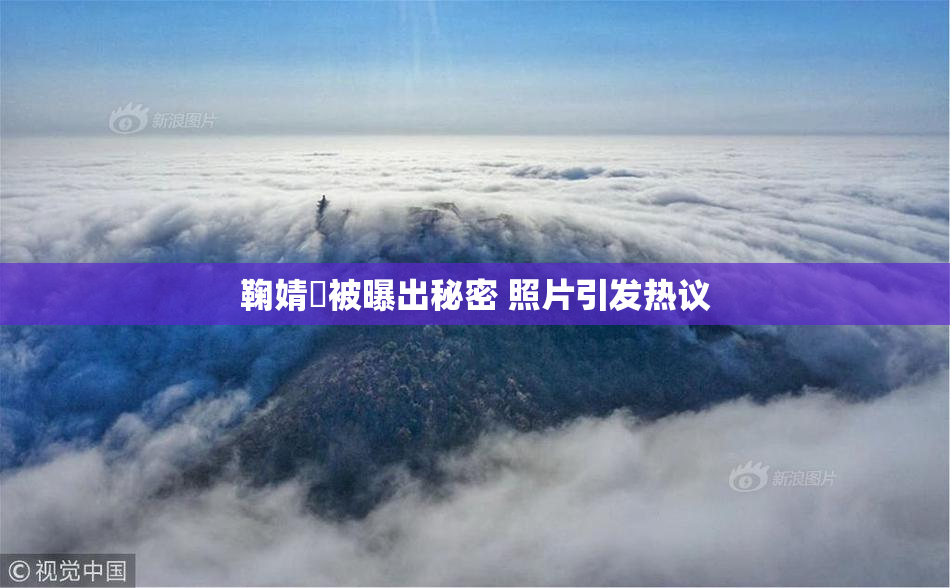 鞠婧祎被曝出秘密 照片引发热议