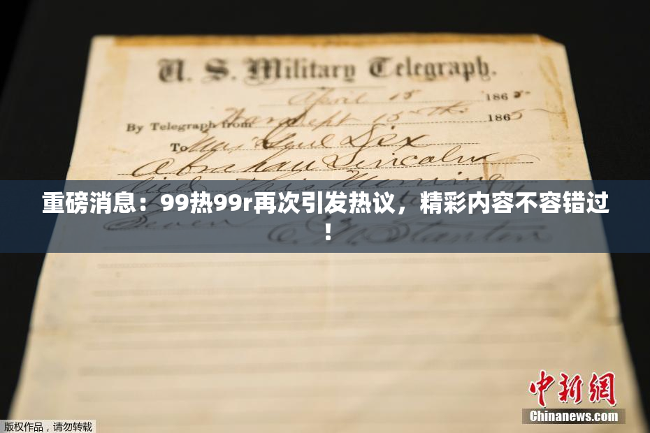 重磅消息：99热99r再次引发热议，精彩内容不容错过！
