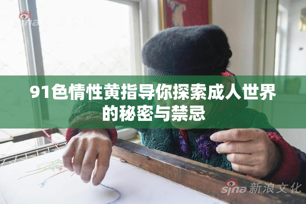 91色情性黄指导你探索成人世界的秘密与禁忌
