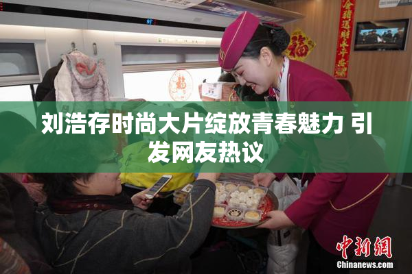 刘浩存时尚大片绽放青春魅力 引发网友热议