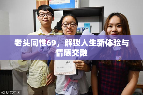 老头同性69，解锁人生新体验与情感交融