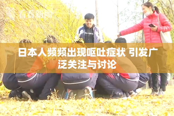 日本人频频出现呕吐症状 引发广泛关注与讨论