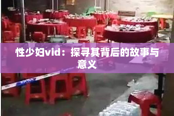 性少妇vid：探寻其背后的故事与意义