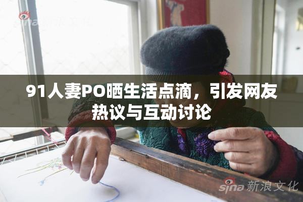 91人妻PO晒生活点滴，引发网友热议与互动讨论