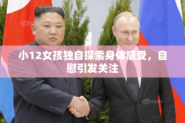 小12女孩独自探索身体感受，自慰引发关注
