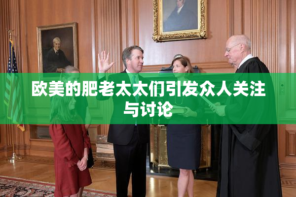 欧美的肥老太太们引发众人关注与讨论