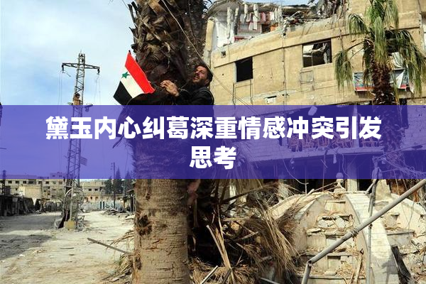 黛玉内心纠葛深重情感冲突引发思考